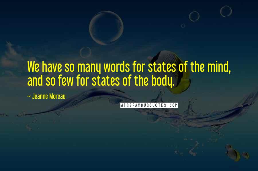 Jeanne Moreau Quotes: We have so many words for states of the mind, and so few for states of the body.