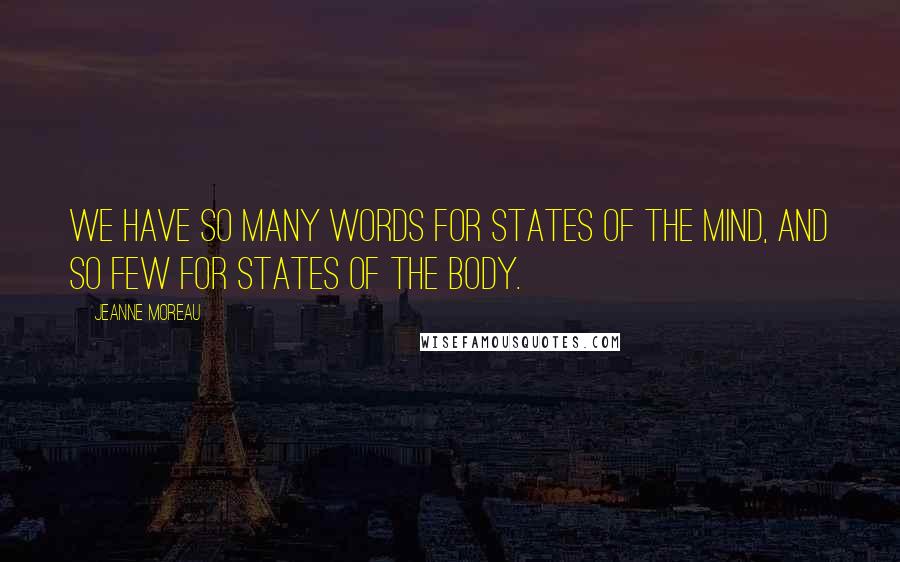 Jeanne Moreau Quotes: We have so many words for states of the mind, and so few for states of the body.