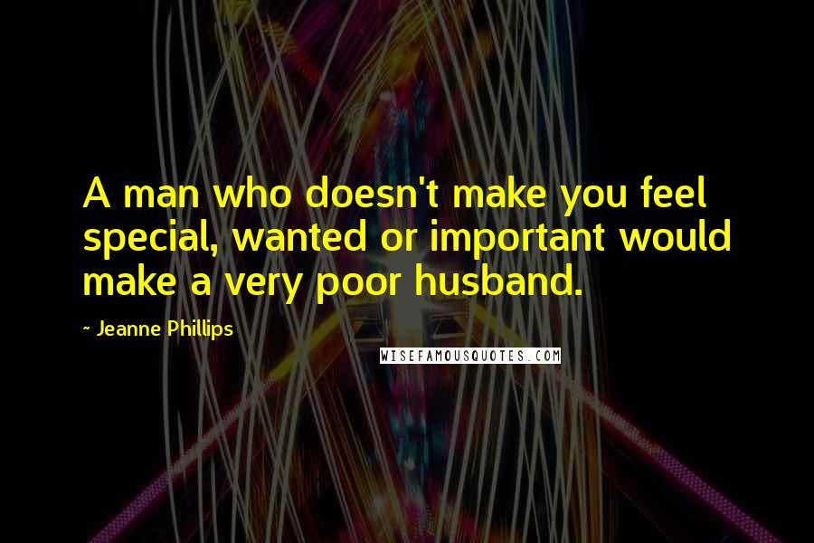 Jeanne Phillips Quotes: A man who doesn't make you feel special, wanted or important would make a very poor husband.