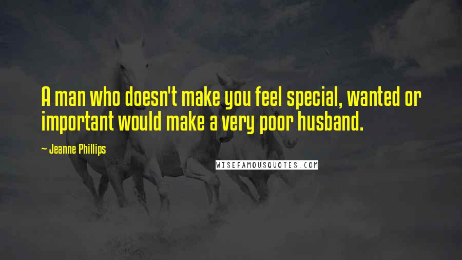 Jeanne Phillips Quotes: A man who doesn't make you feel special, wanted or important would make a very poor husband.