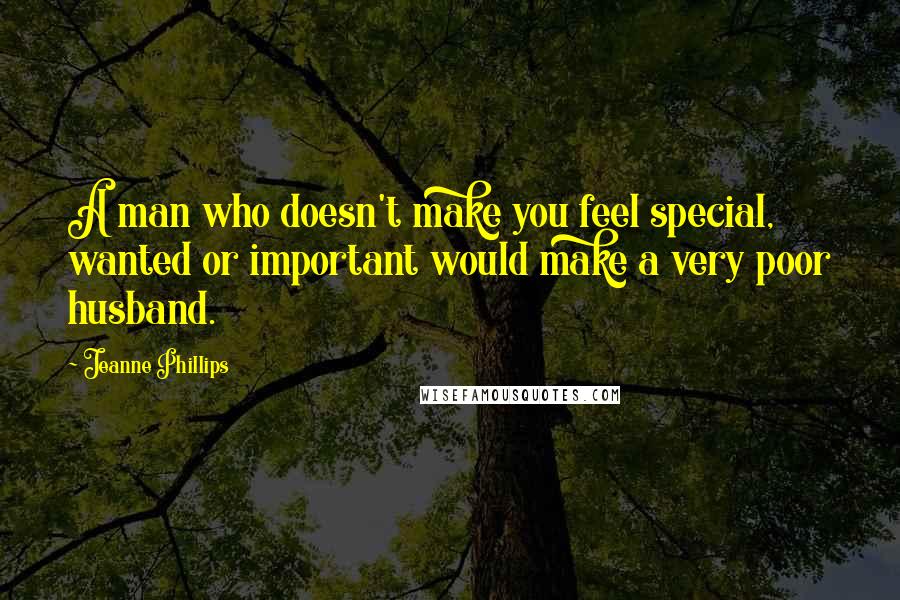 Jeanne Phillips Quotes: A man who doesn't make you feel special, wanted or important would make a very poor husband.