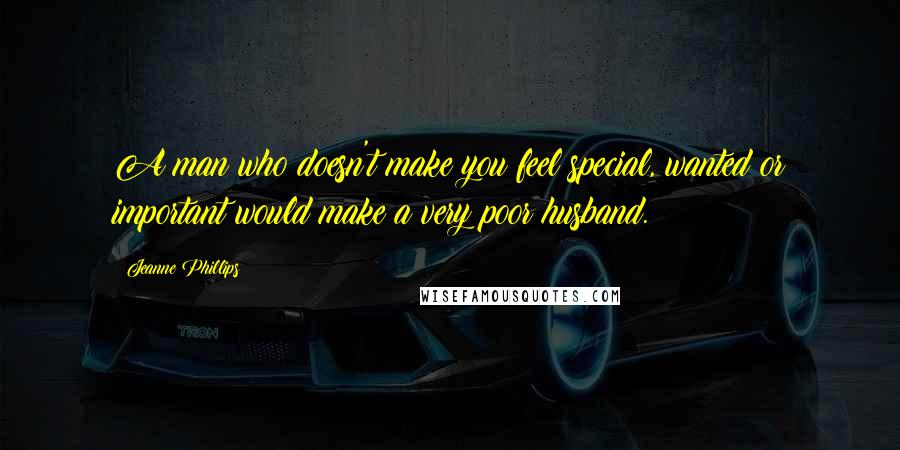 Jeanne Phillips Quotes: A man who doesn't make you feel special, wanted or important would make a very poor husband.