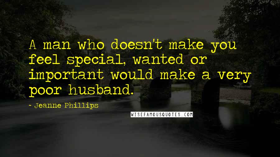 Jeanne Phillips Quotes: A man who doesn't make you feel special, wanted or important would make a very poor husband.