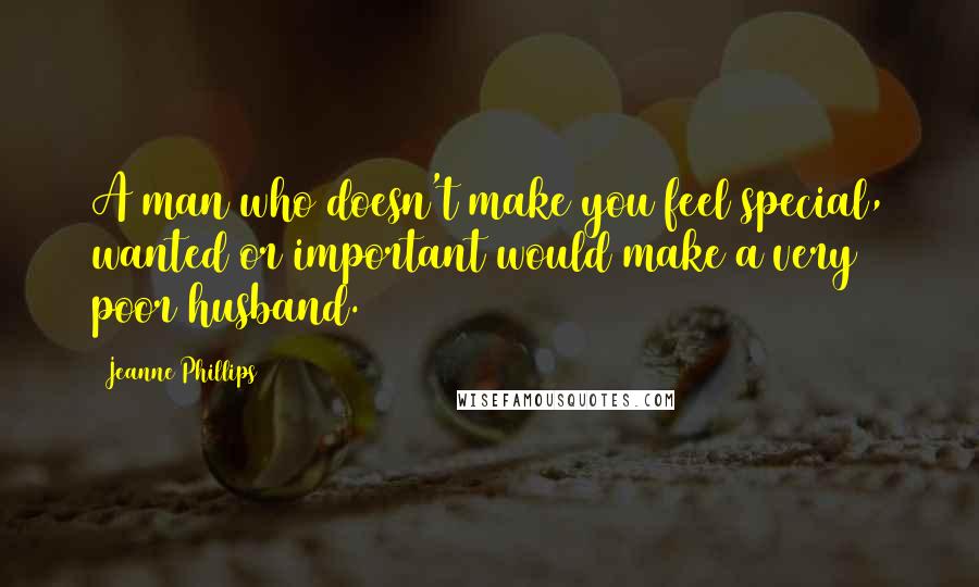 Jeanne Phillips Quotes: A man who doesn't make you feel special, wanted or important would make a very poor husband.