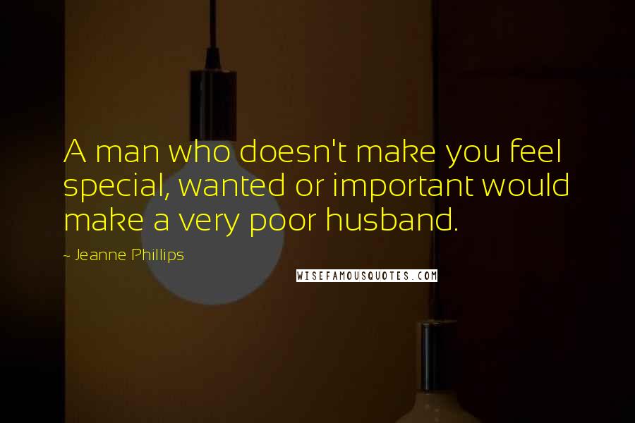 Jeanne Phillips Quotes: A man who doesn't make you feel special, wanted or important would make a very poor husband.