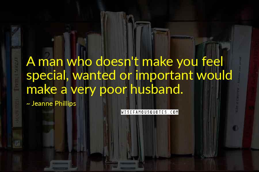 Jeanne Phillips Quotes: A man who doesn't make you feel special, wanted or important would make a very poor husband.