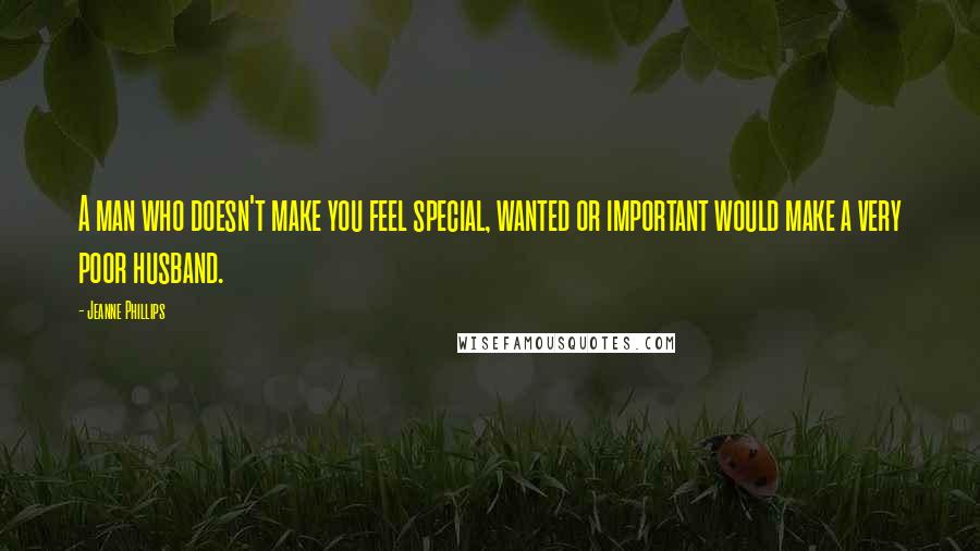 Jeanne Phillips Quotes: A man who doesn't make you feel special, wanted or important would make a very poor husband.