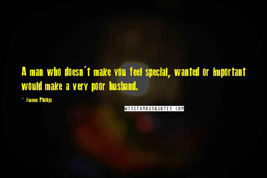 Jeanne Phillips Quotes: A man who doesn't make you feel special, wanted or important would make a very poor husband.