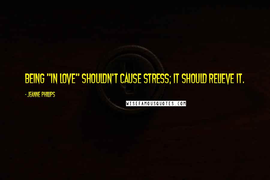 Jeanne Phillips Quotes: Being "in love" shouldn't cause stress; it should relieve it.