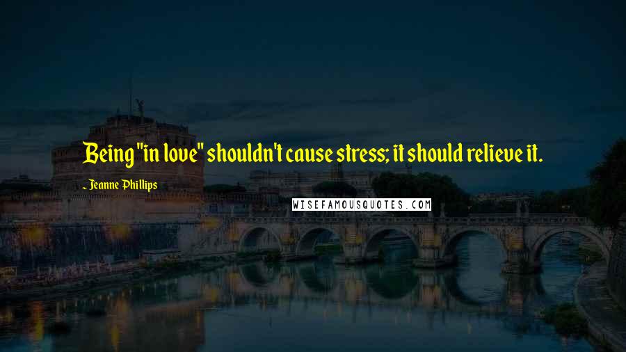 Jeanne Phillips Quotes: Being "in love" shouldn't cause stress; it should relieve it.