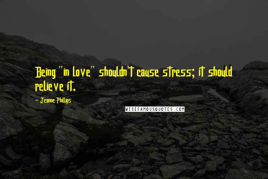 Jeanne Phillips Quotes: Being "in love" shouldn't cause stress; it should relieve it.