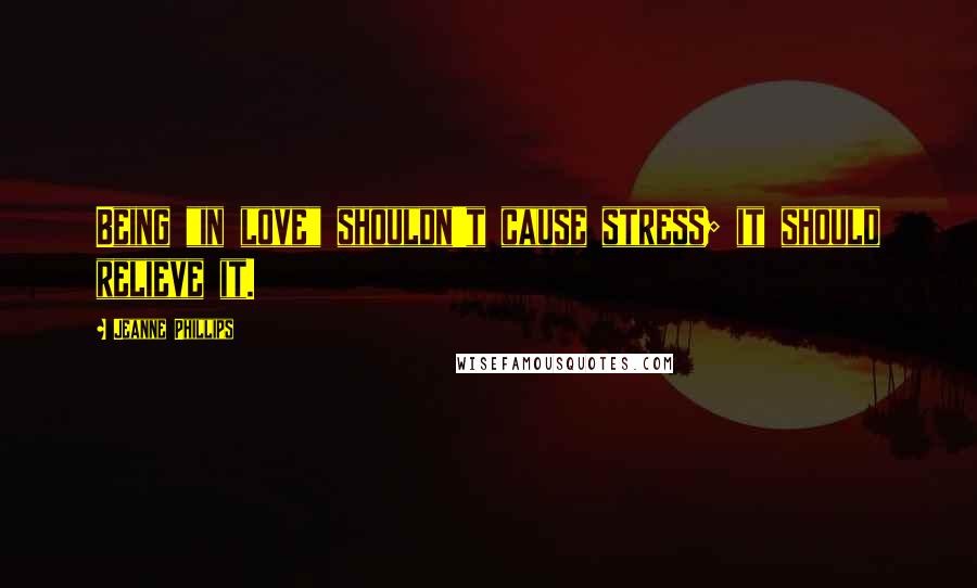Jeanne Phillips Quotes: Being "in love" shouldn't cause stress; it should relieve it.
