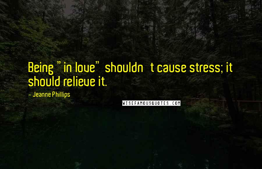 Jeanne Phillips Quotes: Being "in love" shouldn't cause stress; it should relieve it.