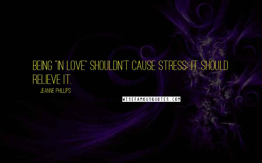 Jeanne Phillips Quotes: Being "in love" shouldn't cause stress; it should relieve it.