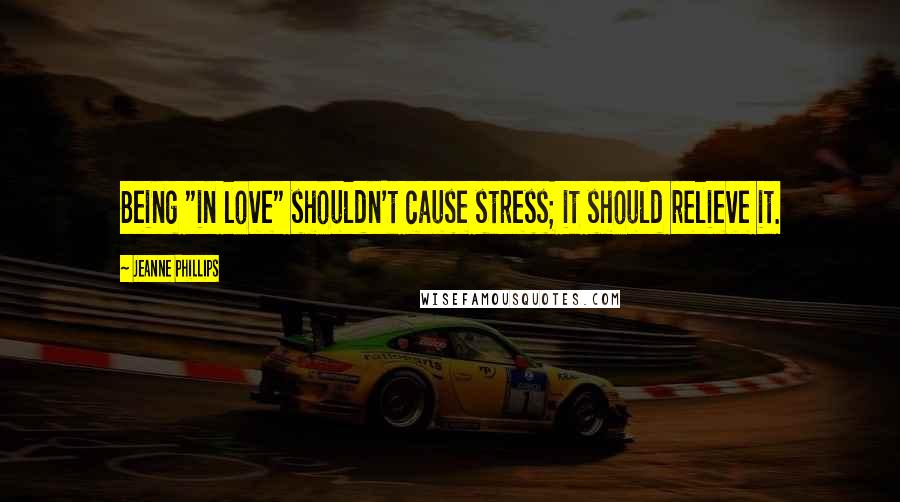 Jeanne Phillips Quotes: Being "in love" shouldn't cause stress; it should relieve it.