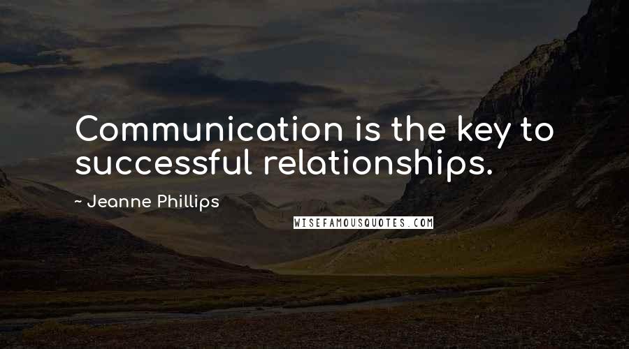 Jeanne Phillips Quotes: Communication is the key to successful relationships.