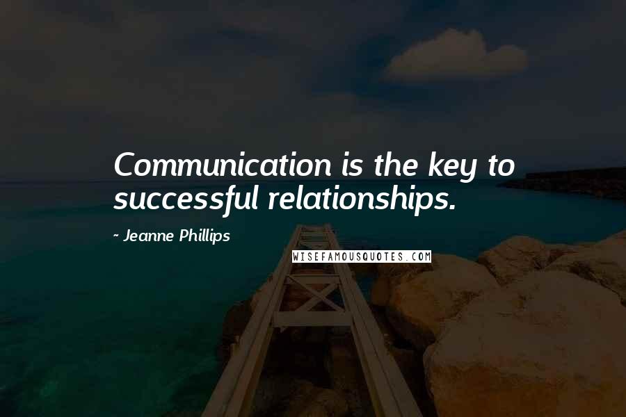 Jeanne Phillips Quotes: Communication is the key to successful relationships.