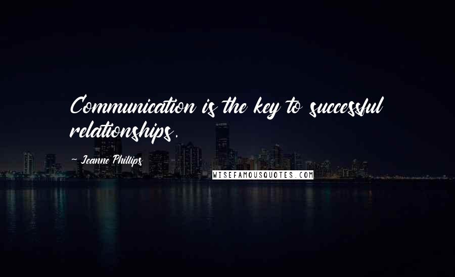 Jeanne Phillips Quotes: Communication is the key to successful relationships.
