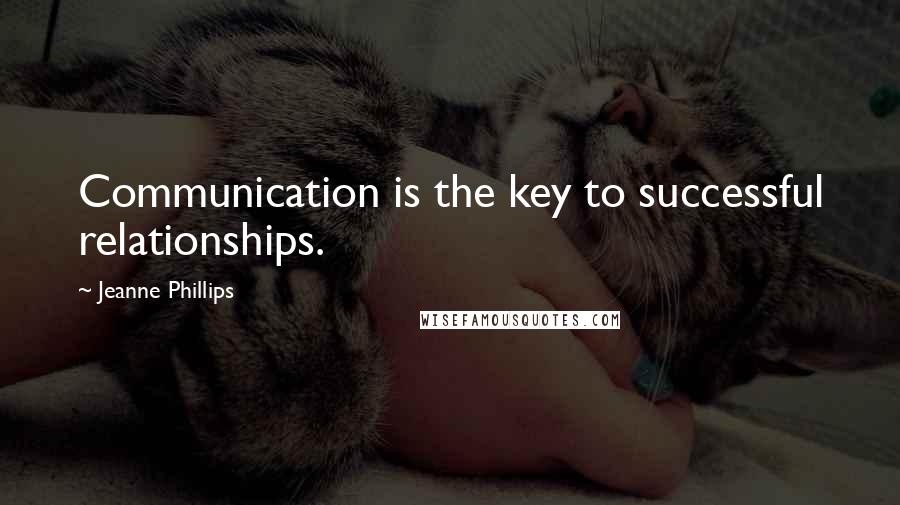 Jeanne Phillips Quotes: Communication is the key to successful relationships.
