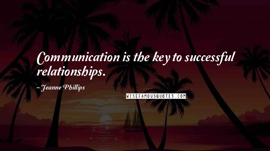 Jeanne Phillips Quotes: Communication is the key to successful relationships.