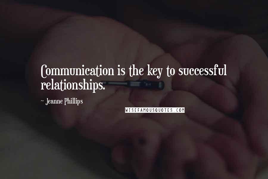 Jeanne Phillips Quotes: Communication is the key to successful relationships.