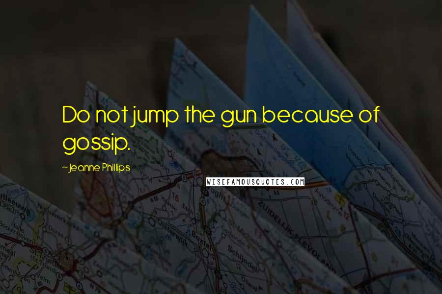 Jeanne Phillips Quotes: Do not jump the gun because of gossip.