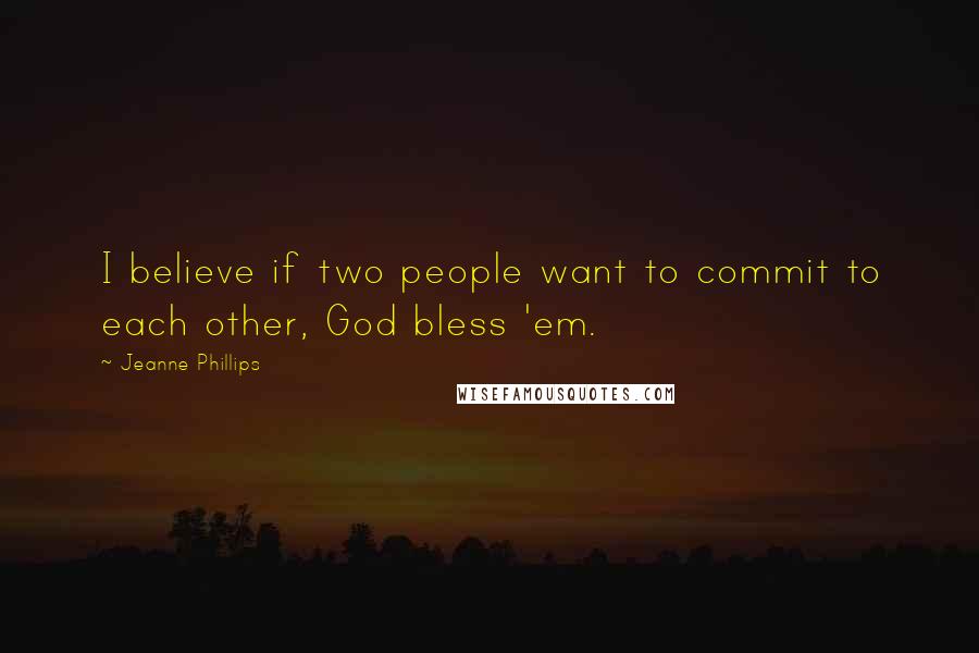 Jeanne Phillips Quotes: I believe if two people want to commit to each other, God bless 'em.