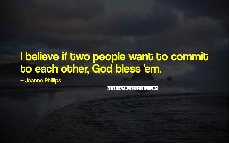 Jeanne Phillips Quotes: I believe if two people want to commit to each other, God bless 'em.