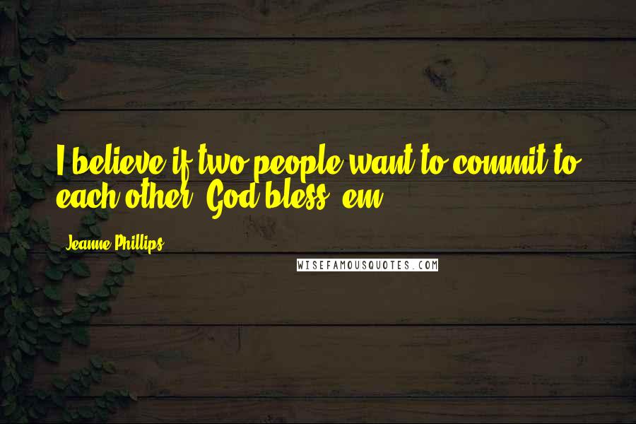 Jeanne Phillips Quotes: I believe if two people want to commit to each other, God bless 'em.