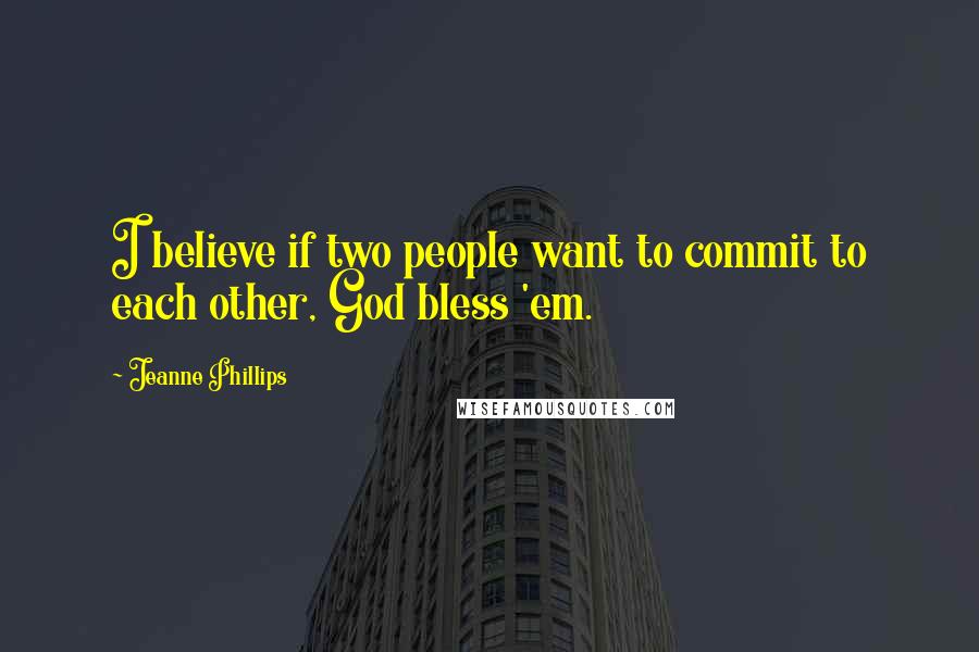 Jeanne Phillips Quotes: I believe if two people want to commit to each other, God bless 'em.