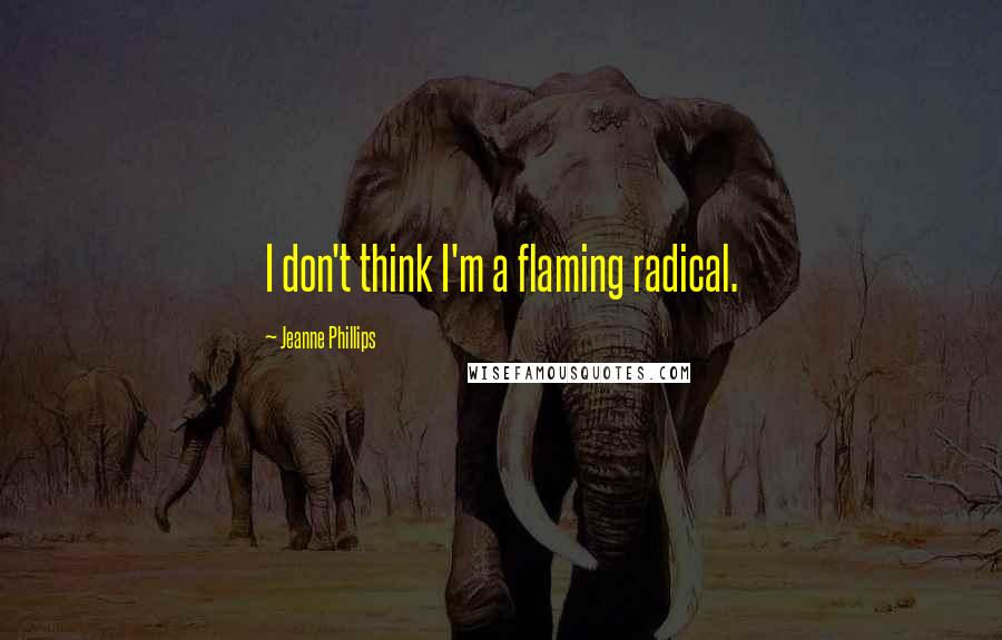 Jeanne Phillips Quotes: I don't think I'm a flaming radical.