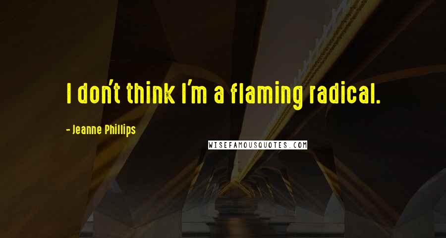 Jeanne Phillips Quotes: I don't think I'm a flaming radical.