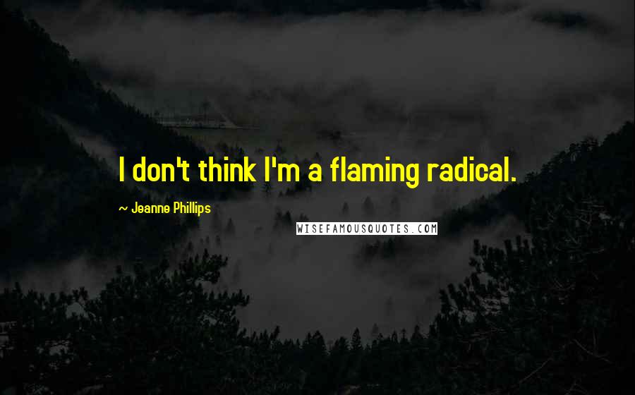 Jeanne Phillips Quotes: I don't think I'm a flaming radical.