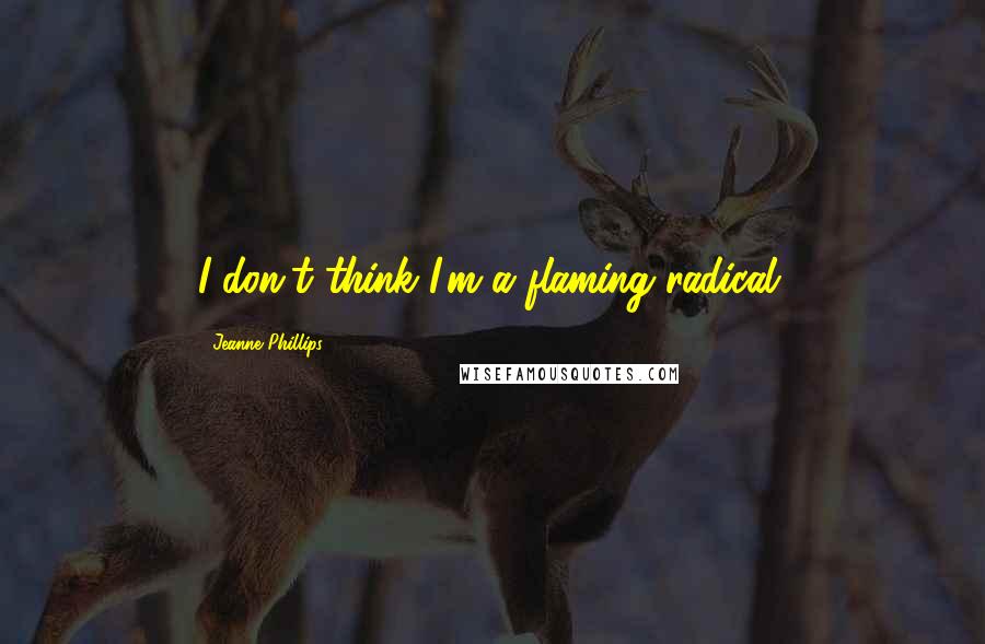 Jeanne Phillips Quotes: I don't think I'm a flaming radical.