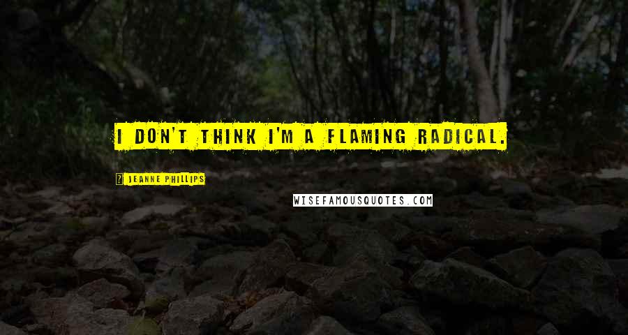 Jeanne Phillips Quotes: I don't think I'm a flaming radical.