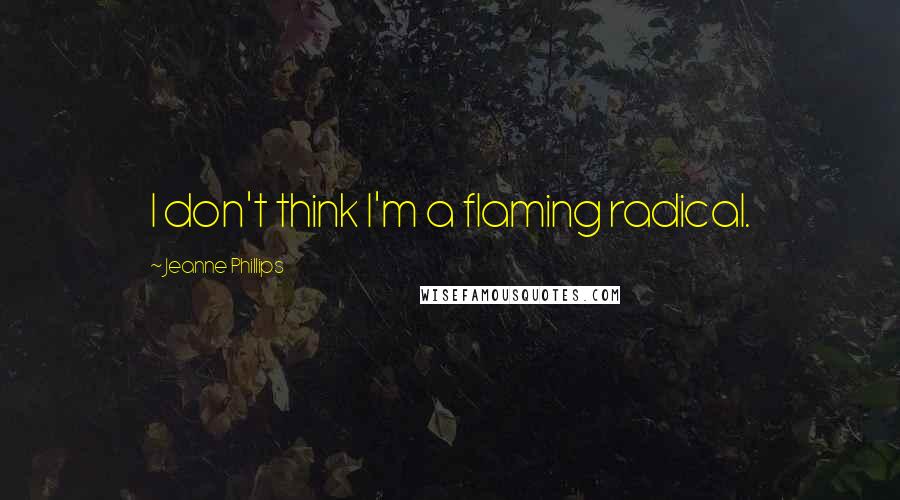 Jeanne Phillips Quotes: I don't think I'm a flaming radical.