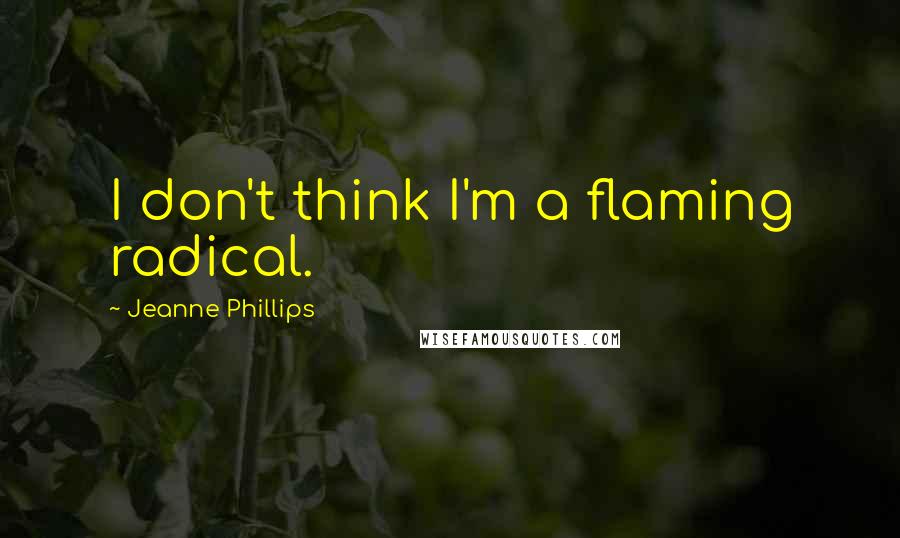 Jeanne Phillips Quotes: I don't think I'm a flaming radical.