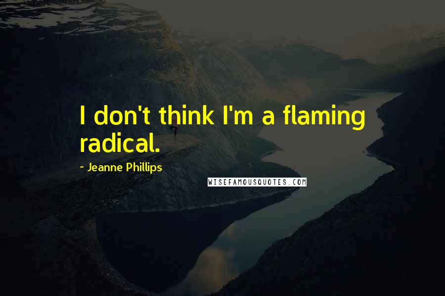 Jeanne Phillips Quotes: I don't think I'm a flaming radical.