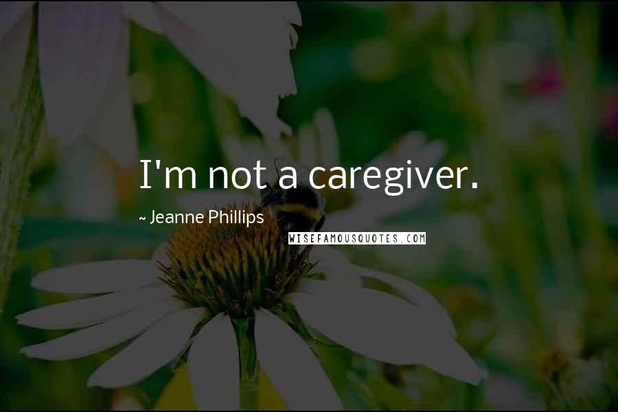 Jeanne Phillips Quotes: I'm not a caregiver.