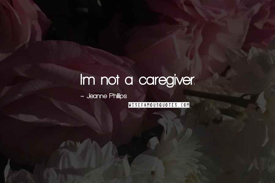 Jeanne Phillips Quotes: I'm not a caregiver.