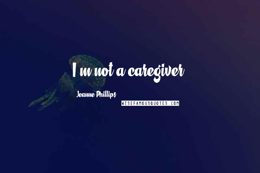 Jeanne Phillips Quotes: I'm not a caregiver.