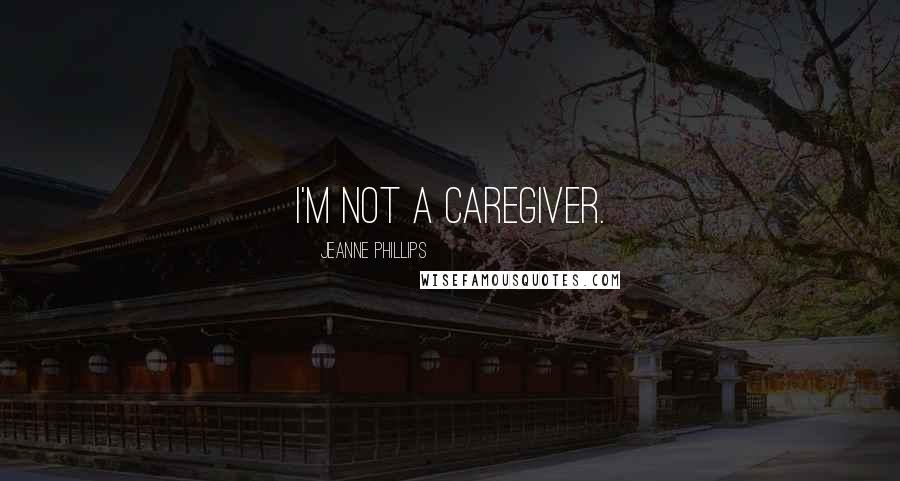 Jeanne Phillips Quotes: I'm not a caregiver.