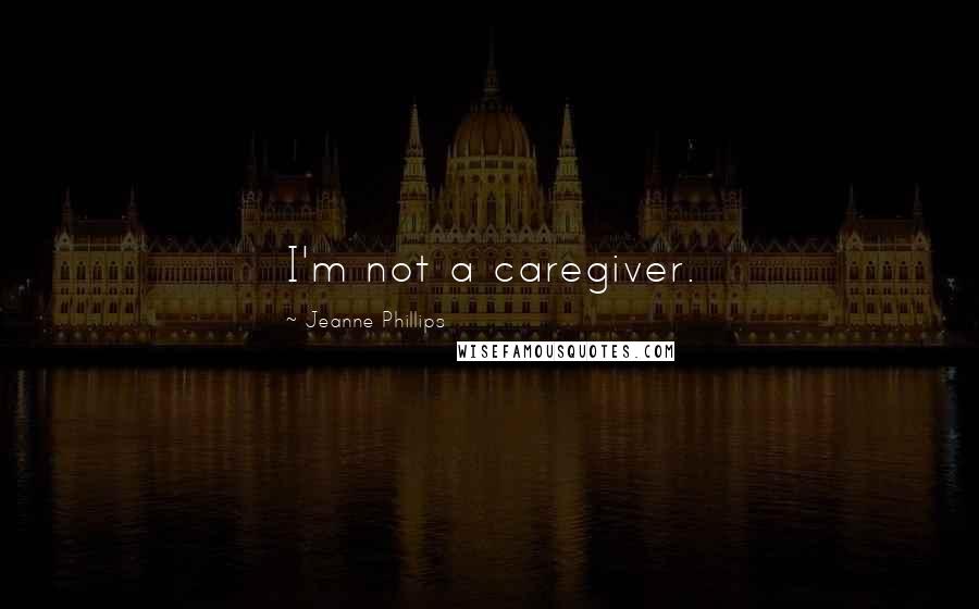 Jeanne Phillips Quotes: I'm not a caregiver.