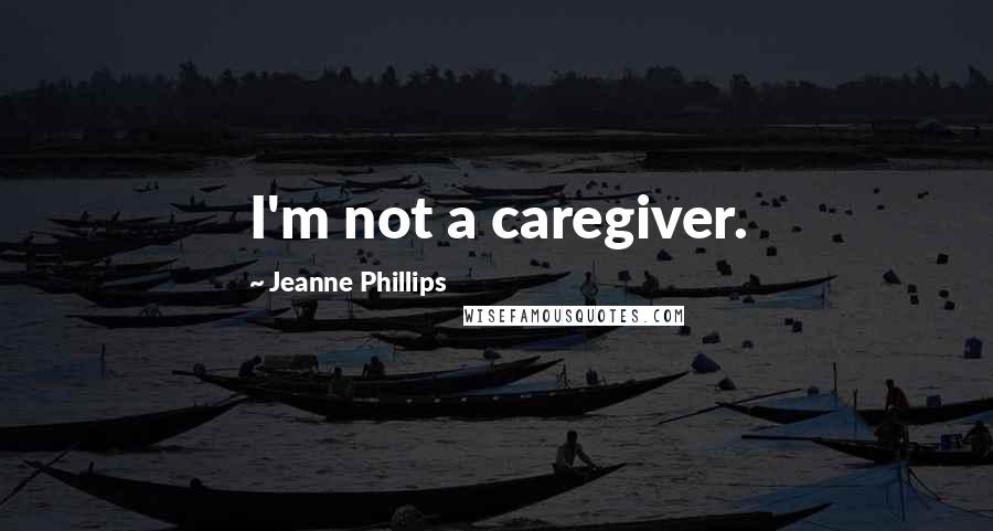 Jeanne Phillips Quotes: I'm not a caregiver.