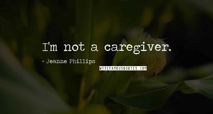 Jeanne Phillips Quotes: I'm not a caregiver.