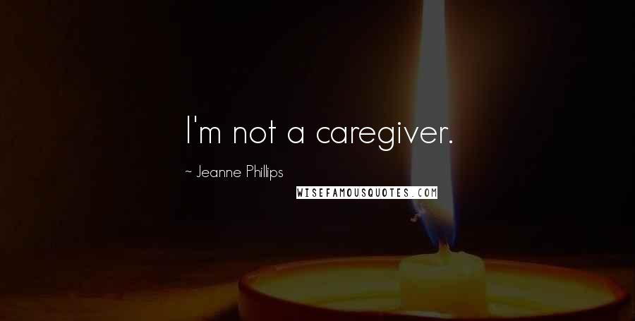 Jeanne Phillips Quotes: I'm not a caregiver.
