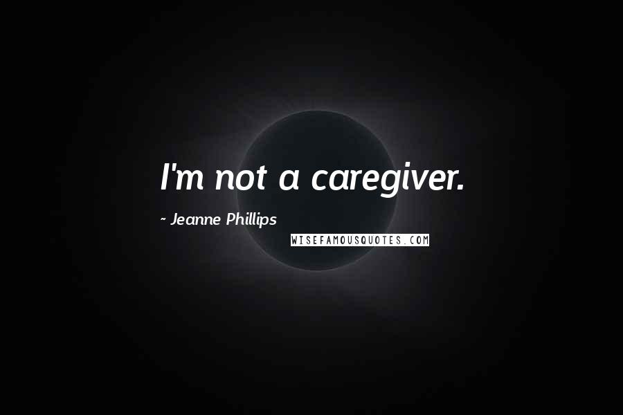 Jeanne Phillips Quotes: I'm not a caregiver.