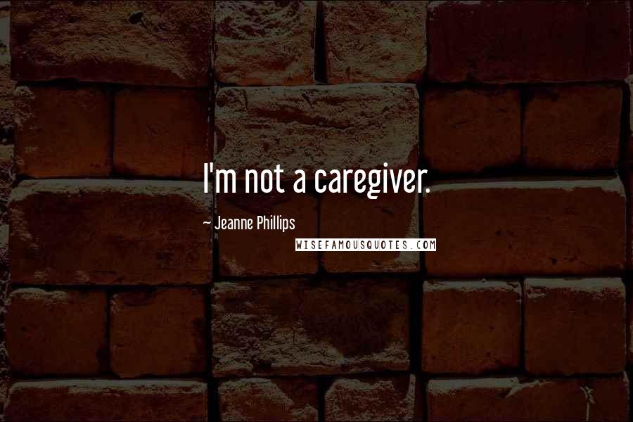 Jeanne Phillips Quotes: I'm not a caregiver.