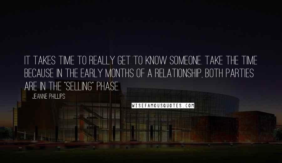 Jeanne Phillips Quotes: It takes time to really get to know someone. Take the time because in the early months of a relationship, both parties are in the "selling" phase.