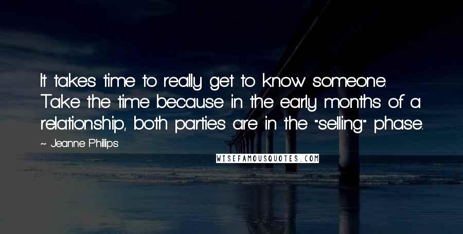 Jeanne Phillips Quotes: It takes time to really get to know someone. Take the time because in the early months of a relationship, both parties are in the "selling" phase.